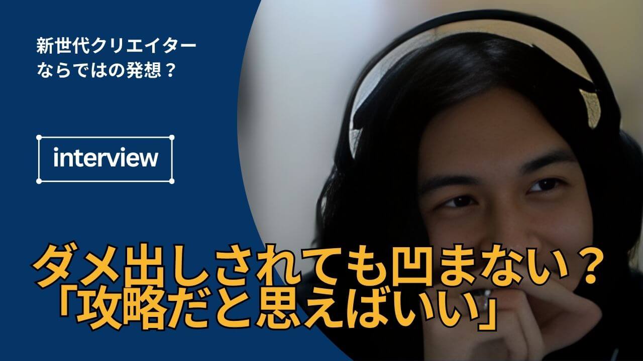 ダメ出しされても凹まない？新世代クリエイターならではの発想「攻略だと思えばいい」