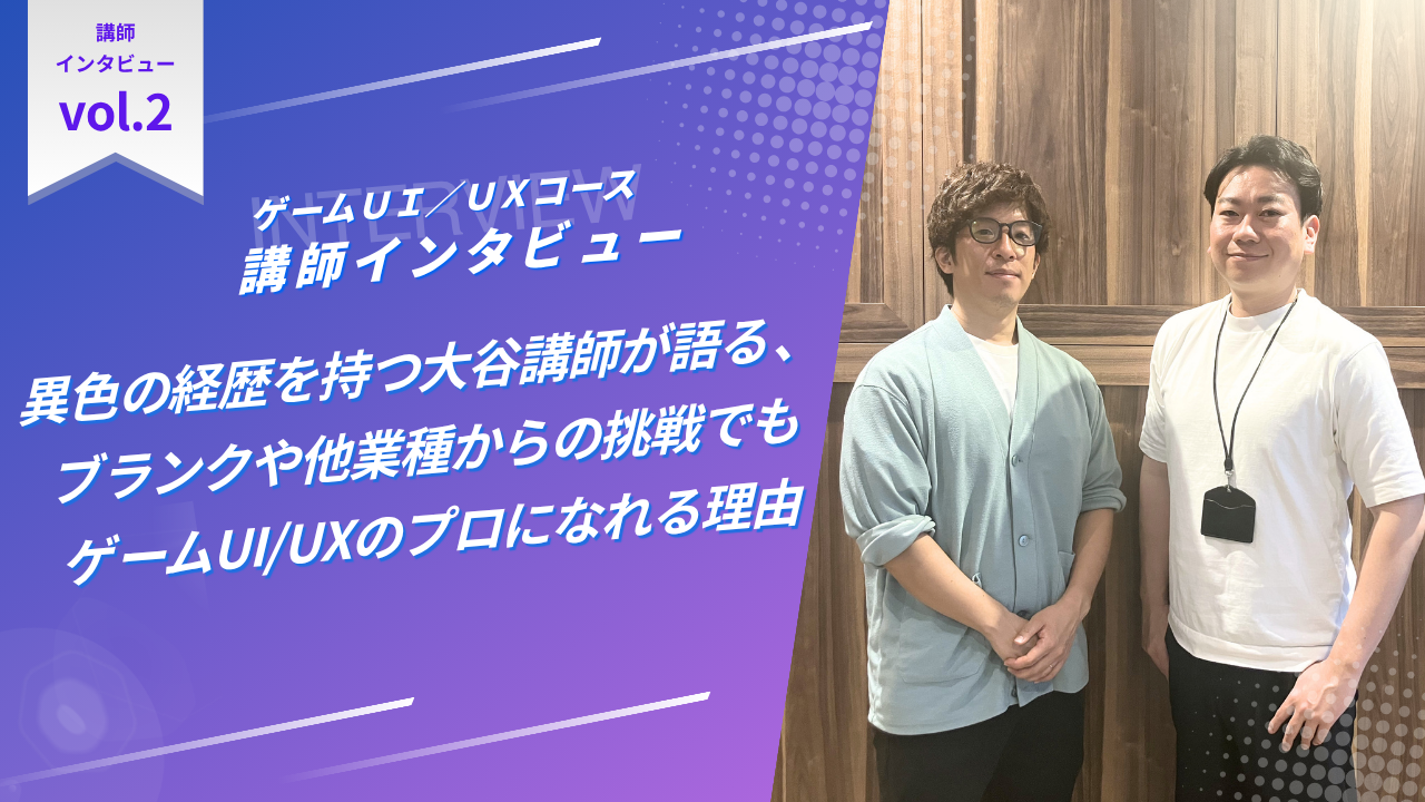 異色の経歴を持つ大谷講師が語る、ブランクや他業種からの挑戦でもゲームUI/UXのプロになれる理由