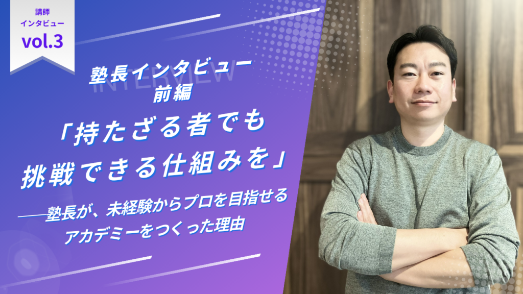 「持たざる者でも挑戦できる仕組みを」——塾長が、未経験からプロを目指せるアカデミーをつくった理由