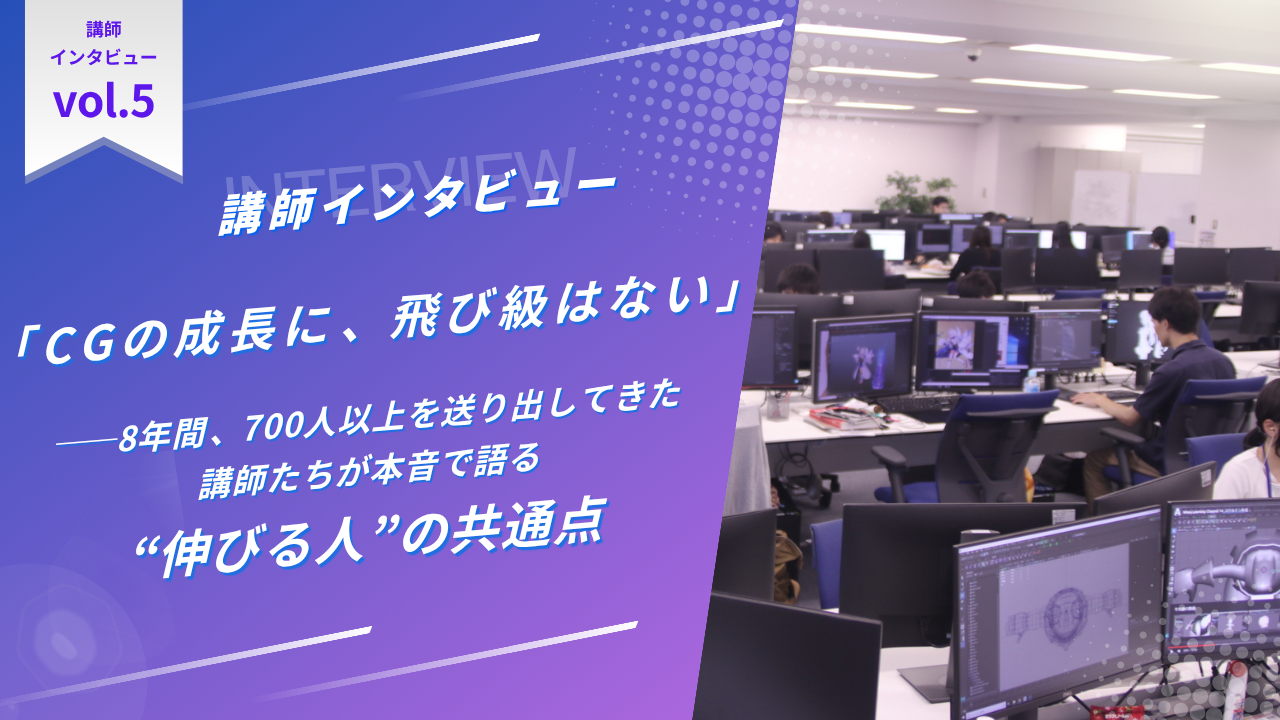 「CGの成長に、飛び級はない」——8年間、700人以上を送り出してきた講師たちが本音で語る“伸びる人”の共通点